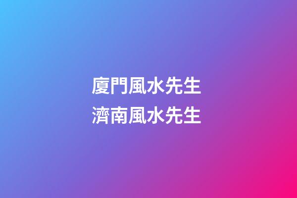 廈門風水先生 濟南風水先生